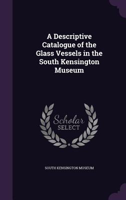 A Descriptive Catalogue of the Glass Vessels in the South Kensington Museum