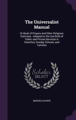 The Universalist Manual: Or Book of Prayers and Other Religious Exercises: Adapted to the Use Both of Public and Private Devotion in Churches,
