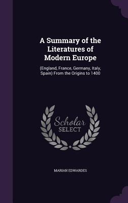 A Summary of the Literatures of Modern Europe: (England, France, Germany, Italy, Spain) From the Origins to 1400