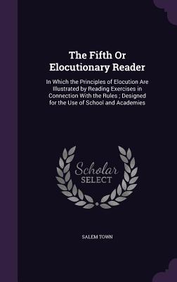 The Fifth or Elocutionary Reader: In Which the Principles of Elocution Are Illustrated by Reading Exercises in Connection with the Rules; Designed for