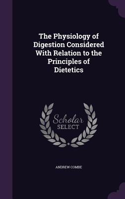 The Physiology of Digestion Considered With Relation to the Principles of Dietetics