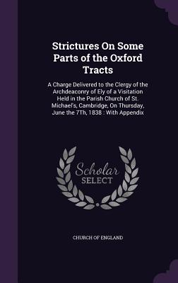 Strictures On Some Parts of the Oxford Tracts: A Charge Delivered to the Clergy of the Archdeaconry of Ely of a Visitation Held in the Parish Church o