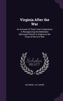 Virginia After the War: An Account of Three Year's Experience in Reorganizing the Methodist Episcopal Church in Virginia at the Close of the C