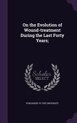 On the Evolution of Wound-Treatment During the Last Forty Years;
