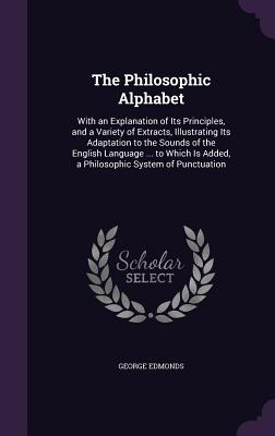 The Philosophic Alphabet: With an Explanation of Its Principles, and a Variety of Extracts, Illustrating Its Adaptation to the Sounds of the Eng