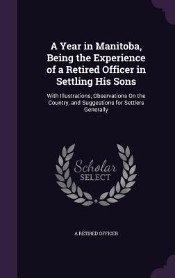 A Year in Manitoba, Being the Experience of a Retired Officer in Settling His Sons: With Illustrations, Observations On the Country, and Suggestions f