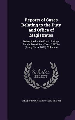 Reports of Cases Relating to the Duty and Office of Magistrates: Determined in the Court of King's Bench, from Hilary Term, 1822 to [Trinity Term, 182