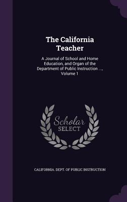 The California Teacher: A Journal of School and Home Education, and Organ of the Department of Public Instruction ..., Volume 1