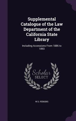 Supplemental Catalogue of the Law Department of the California State Library: Including Accessions From 1886 to 1893