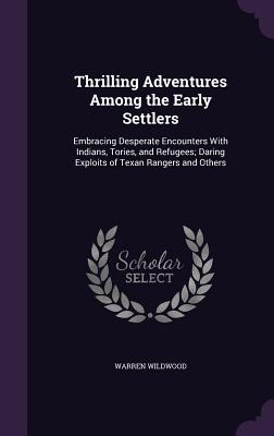 Thrilling Adventures Among the Early Settlers: Embracing Desperate Encounters With Indians, Tories, and Refugees; Daring Exploits of Texan Rangers and
