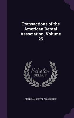 Transactions of the American Dental Association, Volume 25