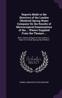 Reports Made to the Directors of the London (Watford) Spring Water Company on the Results of Microscopical Examinations of the ... Waters Supplied fro