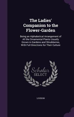 The Ladies' Companion to the Flower-Garden: Being an Alphabetical Arrangement of All the Ornamental Plants Usually Grown in Gardens and Shrubberies, W