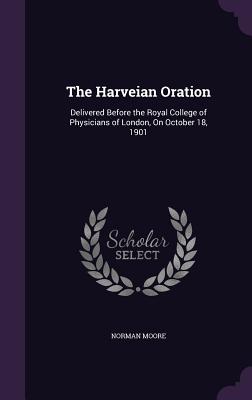 The Harveian Oration: Delivered Before the Royal College of Physicians of London, On October 18, 1901