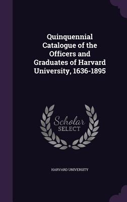 Quinquennial Catalogue of the Officers and Graduates of Harvard University, 1636-1895