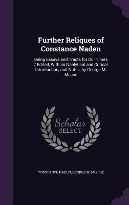 Further Reliques of Constance Naden: Being Essays and Tracts for Our Times / Edited, With an Naalytical and Critical Introduction, and Notes, by Georg