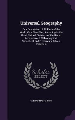 Universal Geography: Or a Description of All Parts of the World, On a New Plan, According to the Great Natural Divisions of the Globe; Acco