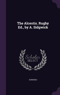 The Alcestis. Rugby Ed., by A. Sidgwick