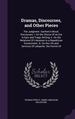 Dramas, Discourses, and Other Pieces: The Judgment. Sachem's-Wood. Discourses: I. On the Choice Of an Era in Epic and Tragic Writing. Ii. On the Relat