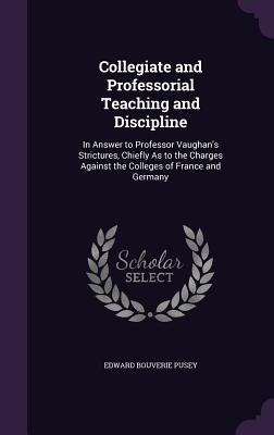 Collegiate and Professorial Teaching and Discipline: In Answer to Professor Vaughan's Strictures, Chiefly As to the Charges Against the Colleges of Fr
