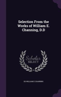 Selection From the Works of William E. Channing, D.D