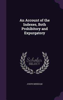 An Account of the Indexes, Both Prohibitory and Expurgatory