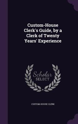 Custom-House Clerk's Guide, by a Clerk of Twenty Years' Experience