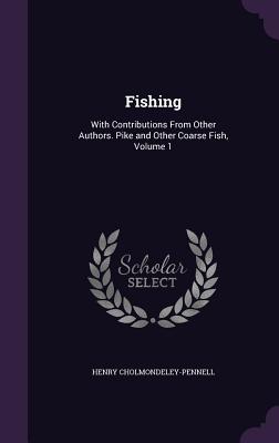 Fishing: With Contributions From Other Authors. Pike and Other Coarse Fish, Volume 1