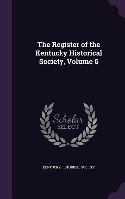 The Register of the Kentucky Historical Society, Volume 6