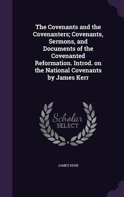 The Covenants and the Covenanters; Covenants, Sermons, and Documents of the Covenanted Reformation. Introd. on the National Covenants by James Kerr