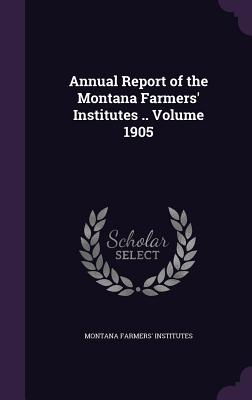 Annual Report of the Montana Farmers' Institutes .. Volume 1905