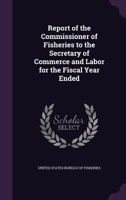 Report of the Commissioner of Fisheries to the Secretary of Commerce and Labor for the Fiscal Year Ended