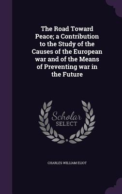The Road Toward Peace; A Contribution to the Study of the Causes of the European War and of the Means of Preventing War in the Future