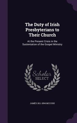 The Duty of Irish Presbyterians to Their Church: At the Present Crisis in the Sustentation of the Gospel Ministry