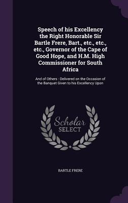 Speech of his Excellency the Right Honorable Sir Bartle Frere, Bart., etc., etc., etc., Governor of the Cape of Good Hope, and H.M. High Commissioner