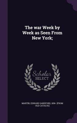 The war Week by Week as Seen From New York;