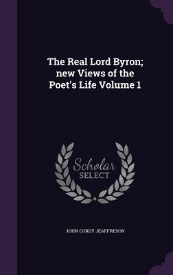 The Real Lord Byron; New Views of the Poet's Life Volume 1