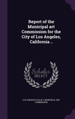 Report of the Municipal art Commission for the City of Los Angeles, California ..