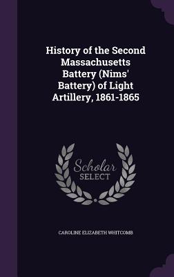 History of the Second Massachusetts Battery (Nims' Battery) of Light Artillery, 1861-1865