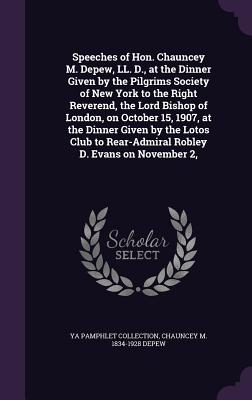 Speeches of Hon. Chauncey M. DePew, LL. D., at the Dinner Given by the Pilgrims Society of New York to the Right Reverend, the Lord Bishop of London,