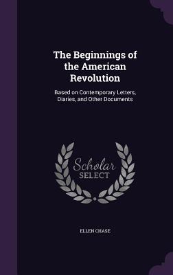 The Beginnings of the American Revolution: Based on Contemporary Letters, Diaries, and Other Documents