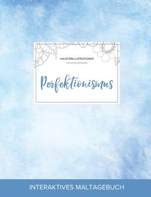 Maltagebuch Fur Erwachsene: Perfektionismus (Haustierillustrationen, Klarer Himmel)