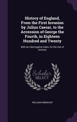 History of England, From the First Invasion by Julius Caesar, to the Accession of George the Fourth, in Eighteen Hundred and Twenty: With an Interroga