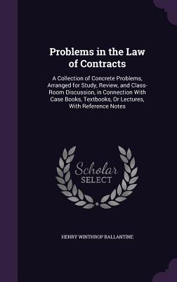 Problems in the Law of Contracts: A Collection of Concrete Problems, Arranged for Study, Review, and Class-Room Discussion, in Connection With Case Bo