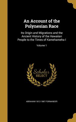 An Account of the Polynesian Race: Its Origin and Migrations and the Ancient History of the Hawaiian People to the Times of Kamehameha I; Volume 1