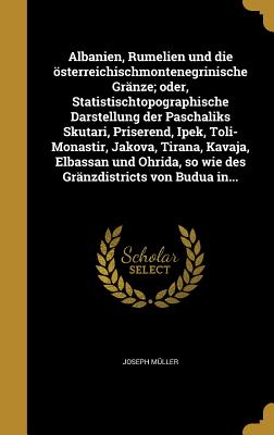 Albanien, Rumelien und die österreichischmontenegrinische Gränze; oder, Statistischtopographische Darstellung der Paschaliks Skutari, Priserend, Ipek,