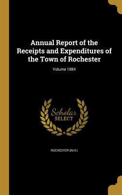 Annual Report of the Receipts and Expenditures of the Town of Rochester; Volume 1884