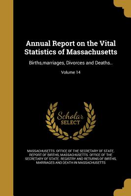 Annual Report on the Vital Statistics of Massachusetts: Births, Marriages, Divorces and Deaths..; Volume 14