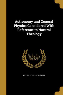 Astronomy and General Physics Considered with Reference to Natural Theology