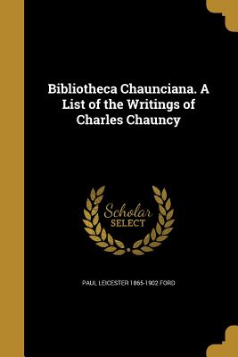 Bibliotheca Chaunciana. A List of the Writings of Charles Chauncy